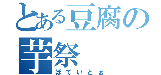 とある豆腐の芋祭（ぽていとぉ）