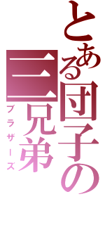 とある団子の三兄弟（ブラザーズ）