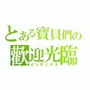 とある寶貝們の歡迎光臨（インデックス）