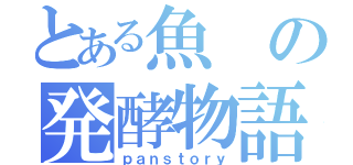 とある魚の発酵物語（ｐａｎｓｔｏｒｙ）