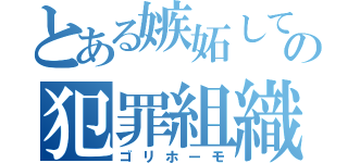 とある嫉妬して成りすましの犯罪組織（ゴリホーモ）