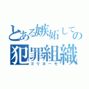 とある嫉妬して成りすましの犯罪組織（ゴリホーモ）