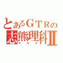 とあるＧＴＲの志熊理科Ⅱ（マサヤ）