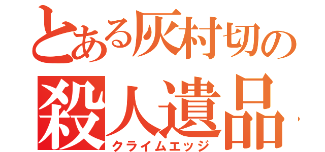 とある灰村切の殺人遺品（クライムエッジ）