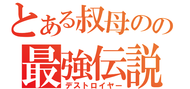 とある叔母のの最強伝説（デストロイヤー）