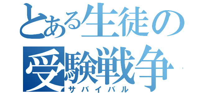 とある生徒の受験戦争（サバイバル）