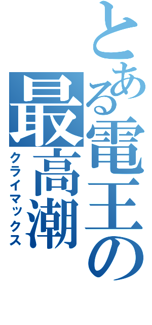 とある電王の最高潮（クライマックス）