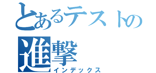 とあるテストの進撃（インデックス）