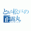 とある松戸の正露丸（インデックス）