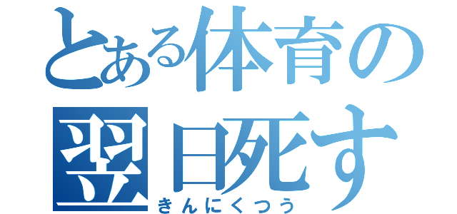 とある体育の翌日死す（きんにくつう）