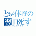 とある体育の翌日死す（きんにくつう）