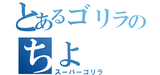 とあるゴリラのちよ（スーパーゴリラ）