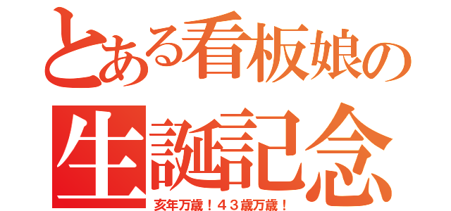 とある看板娘の生誕記念（亥年万歳！４３歳万歳！）