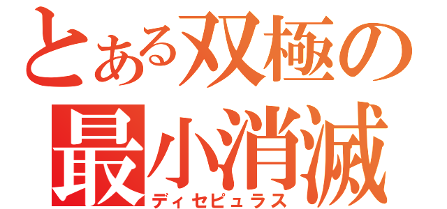 とある双極の最小消滅（ディセピュラス）