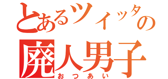 とあるツイッタラーの廃人男子（おつあい）