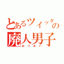 とあるツイッタラーの廃人男子（おつあい）