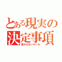 とある現実の決定事項（変わらないルール）