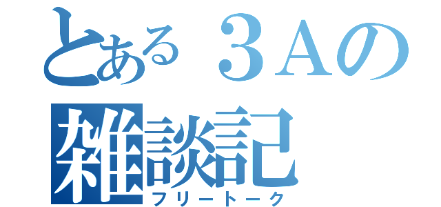 とある３Ａの雑談記（フリートーク）