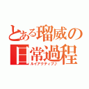 とある瑠威の日常過程（ルイアクティブ♪）