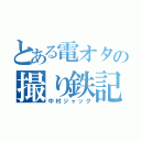 とある電オタの撮り鉄記録（中村ジャック）