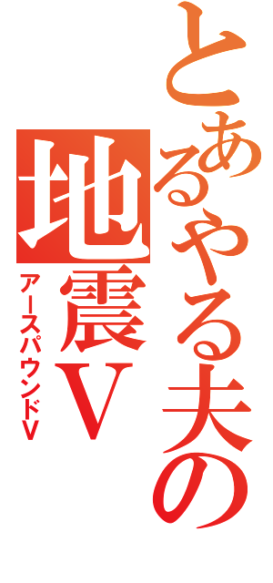 とあるやる夫の地震Ⅴ（アースパウンドⅤ）