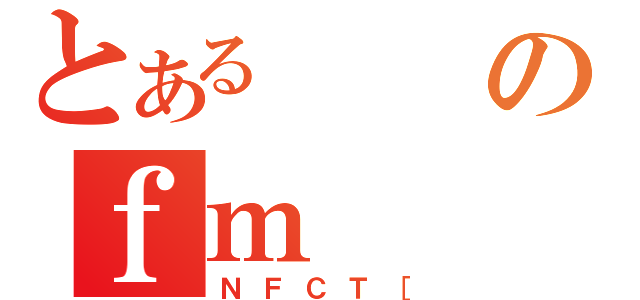 とあるのｆｍ（ＮＦＣＴ［）