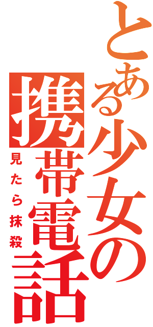 とある少女の携帯電話（見たら抹殺）