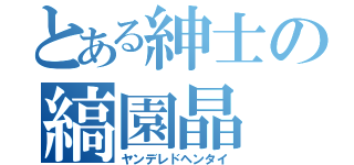 とある紳士の縞園晶（ヤンデレドヘンタイ）