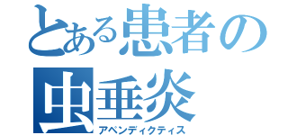 とある患者の虫垂炎（アペンディクティス）