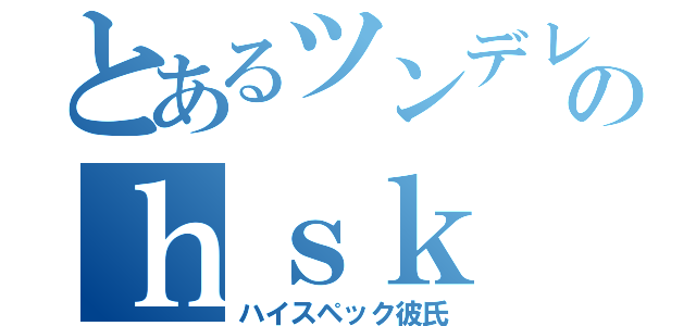 とあるツンデレのｈｓｋ（ハイスペック彼氏）