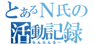 とあるＮ氏の活動記録（らんらんるー）