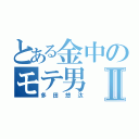 とある金中のモテ男Ⅱ（多田悠汰）