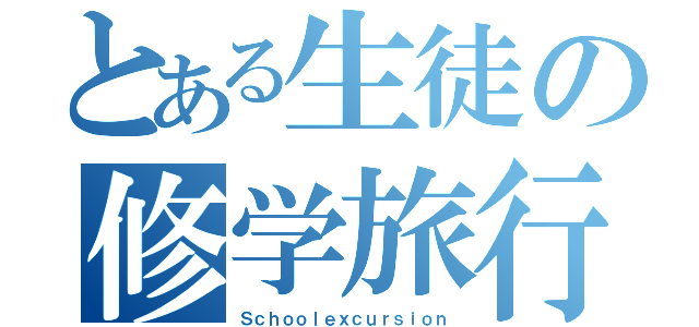 とある生徒の修学旅行（Ｓｃｈｏｏｌｅｘｃｕｒｓｉｏｎ）