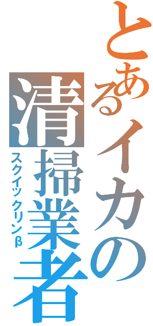 とあるイカの清掃業者（スクイックリンβ）