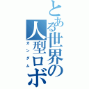 とある世界の人型ロボット（ガンダム）