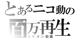 とあるニコ動の百万再生（ミリオン動画）