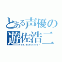 とある声優の遊佐浩二（お前、僕に釣られてみる？）