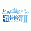 とある癡漢會長の般若修羅Ⅱ（インデックス）