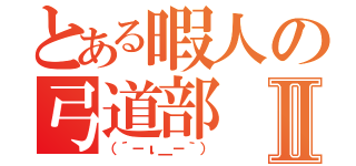 とある暇人の弓道部Ⅱ（（´－ι＿－｀））