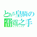 とある皇騎の雷霆之手（インデックス）