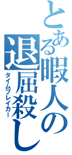 とある暇人の退屈殺し（タイムブレイカー）