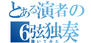 とある演者の６弦独奏（弾いてみた）