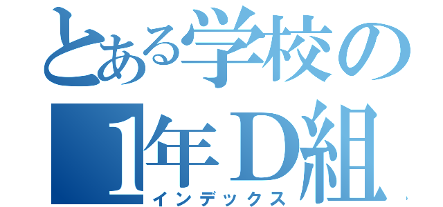 とある学校の１年Ｄ組（インデックス）