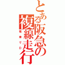 とある阪急の複線走行（電車でＤ）