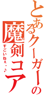 とあるクーガーの魔剣コア凸（すごいねぇ〜♪）