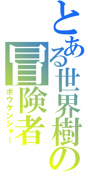 とある世界樹の冒険者（ボウケンシャー）