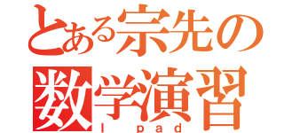 とある宗先の数学演習（Ｉ ｐａｄ）