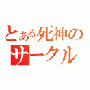 とある死神のサークル（）