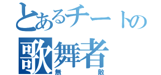 とあるチートの歌舞者（無敵）