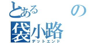 とあるの袋小路（デットエンド）